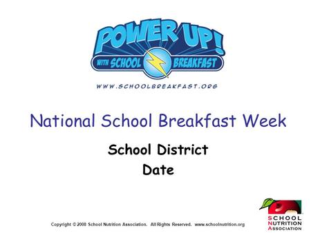 Copyright © 2008 School Nutrition Association. All Rights Reserved. www.schoolnutrition.org National School Breakfast Week School District Date.