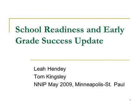 1 School Readiness and Early Grade Success Update Leah Hendey Tom Kingsley NNIP May 2009, Minneapolis-St. Paul.