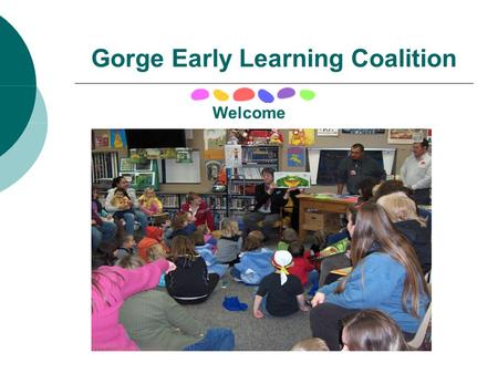 Gorge Early Learning Coalition Welcome. Coalition Partners Ft. Vancouver Regional Library Mid Columbia Children’s Council Skamania Klickitat Community.