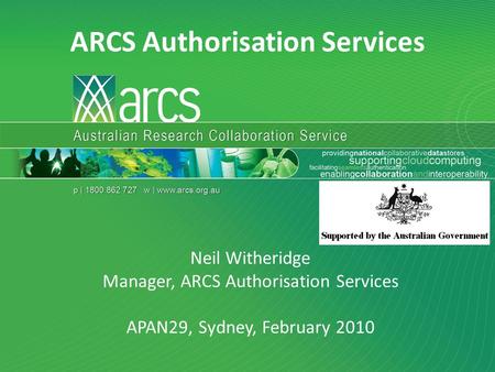 Neil Witheridge APAN29 Sydney February 2010 ARCS Authorisation Services Neil Witheridge Manager, ARCS Authorisation Services APAN29, Sydney, February 2010.