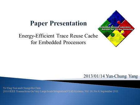 2013/01/14 Yun-Chung Yang Energy-Efficient Trace Reuse Cache for Embedded Processors Yi-Ying Tsai and Chung-Ho Chen 2010 IEEE Transactions On Very Large.
