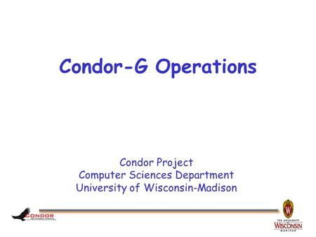 Condor Project Computer Sciences Department University of Wisconsin-Madison Condor-G Operations.