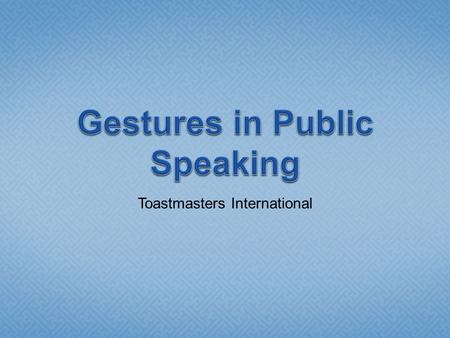 Toastmasters International.  Gesture- a movement of the body when speaking  Start with eye contact  Be prepared.  Make eye contact with audience.