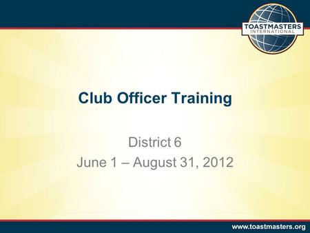 Club Officer Training District 6 June 1 – August 31, 2012.