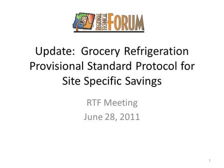 Update: Grocery Refrigeration Provisional Standard Protocol for Site Specific Savings RTF Meeting June 28, 2011 1.