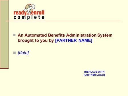 An Automated Benefits Administration System brought to you by [PARTNER NAME] [date] [REPLACE WITH PARTNER LOGO]