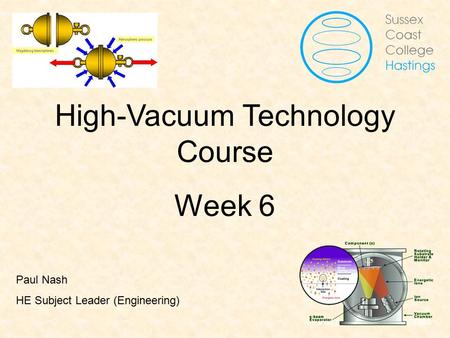 Vacuum Fundamentals High-Vacuum Technology Course Week 6 Paul Nash HE Subject Leader (Engineering)