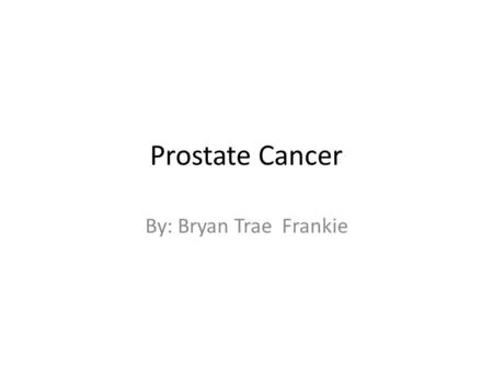 Prostate Cancer By: Bryan Trae Frankie. Description of the Disease Prostate Cancer is a form of cancer that develops in the prostate, a gland in the male.