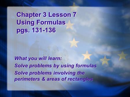 Chapter 3 Lesson 7 Using Formulas pgs. 131-136 What you will learn: Solve problems by using formulas Solve problems involving the perimeters & areas of.