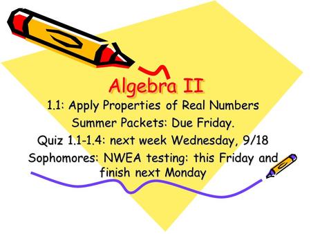 Algebra II 1.1: Apply Properties of Real Numbers Summer Packets: Due Friday. Quiz 1.1-1.4: next week Wednesday, 9/18 Sophomores: NWEA testing: this Friday.