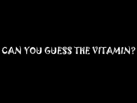 CAN YOU GUESS THE VITAMIN?.