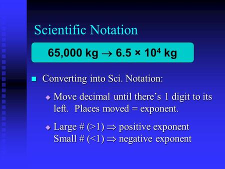 Scientific Notation Converting into Sci. Notation: Converting into Sci. Notation:  Move decimal until there’s 1 digit to its left. Places moved = exponent.