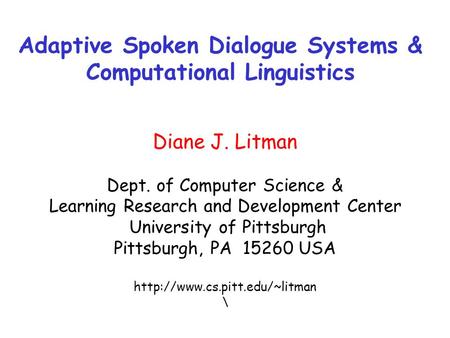 Adaptive Spoken Dialogue Systems & Computational Linguistics Diane J. Litman Dept. of Computer Science & Learning Research and Development Center University.