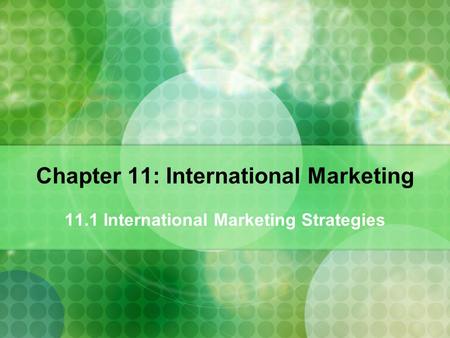 Chapter 11: International Marketing 11.1 International Marketing Strategies.