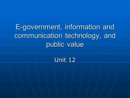 E-government, information and communication technology, and public value Unit 12.