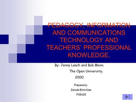 PEDAGOGY, INFORMATION AND COMMUNICATIONS TECHNOLOGY AND TEACHERS’ PROFESSIONAL KNOWLEDGE. By: Jenny Leach and Bob Moon. The Open University. 2000 Prepare.