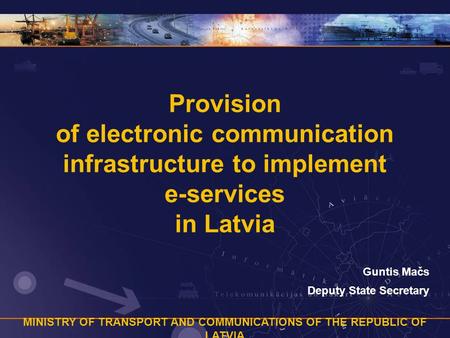 MINISTRY OF TRANSPORT AND COMMUNICATIONS OF THE REPUBLIC OF LATVIA Provision of electronic communication infrastructure to implement e-services in Latvia.