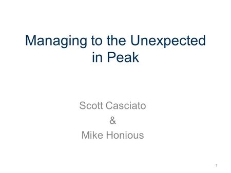Managing to the Unexpected in Peak Scott Casciato & Mike Honious 1.