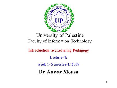 1 Introduction to eLearning Pedagogy Lecture-4: week 1- Semester-1/ 2009 Dr. Anwar Mousa University of Palestine Faculty of Information Technology.