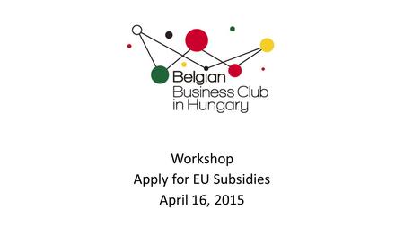 Workshop Apply for EU Subsidies April 16, 2015. Apply for EU Subsidies 13.00-13.30: Registration 13.30-15.15: Panel Discussion 15.15-16.30: Individual.