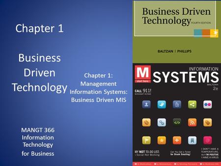Chapter 1 Business Driven Technology MANGT 366 Information Technology for Business Chapter 1: Management Information Systems: Business Driven MIS.