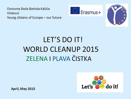 Osnovna škola Bartola Kašića Vinkovci Young citizens of Europe – our future LET’S DO IT! WORLD CLEANUP 2015 ZELENA I PLAVA ČISTKA April, May 2015.