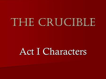 The Crucible Act I Characters. Parris  The recently appointed minister in Salem and father of Betty Parris.  Parris is dogmatic in his opinions, intolerant.