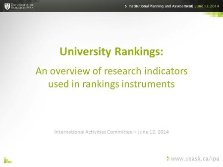 Www.usask.ca/ipa International Activities Committee – June 12, 2014 University Rankings: An overview of research indicators used in rankings instruments.