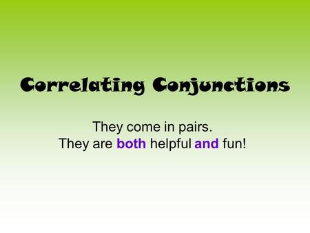 Correlating Conjunctions They come in pairs. They are both helpful and fun!
