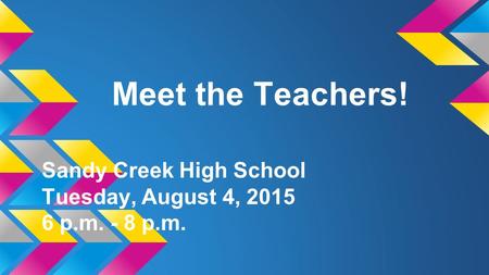 Meet the Teachers! Sandy Creek High School Tuesday, August 4, 2015 6 p.m. - 8 p.m.