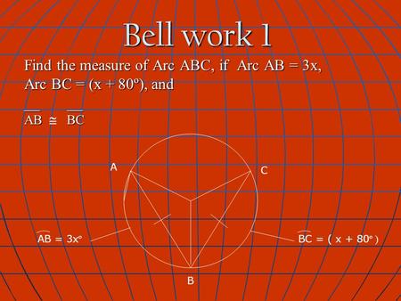 Bell work 1 Find the measure of Arc ABC, if Arc AB = 3x, Arc BC = (x + 80º), and __ __ AB BC AB  BC AB = 3x º A B C BC = ( x + 80 º )