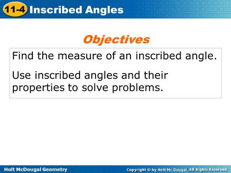 Holt McDougal Geometry 11-4 Inscribed Angles Find the measure of an inscribed angle. Use inscribed angles and their properties to solve problems. Objectives.