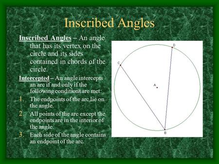 Inscribed Angles Inscribed Angles – An angle that has its vertex on the circle and its sides contained in chords of the circle. Intercepted – An angle.