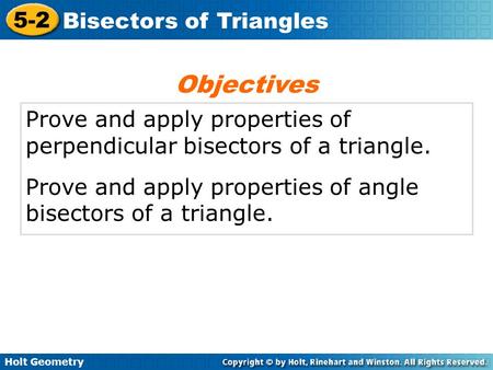 Objectives Prove and apply properties of perpendicular bisectors of a triangle. Prove and apply properties of angle bisectors of a triangle.