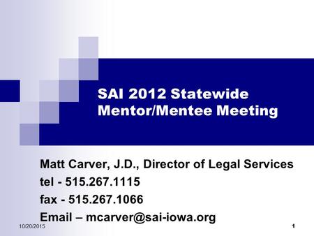 10/20/2015 1 SAI 2012 Statewide Mentor/Mentee Meeting Matt Carver, J.D., Director of Legal Services tel - 515.267.1115 fax - 515.267.1066  –