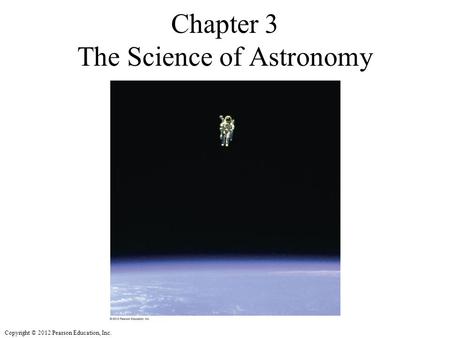 Copyright © 2012 Pearson Education, Inc. Chapter 3 The Science of Astronomy.