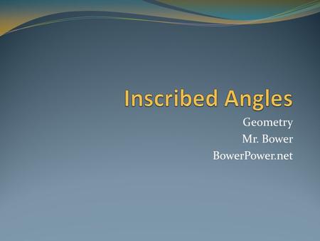 Geometry Mr. Bower BowerPower.net. What is an inscribed ∠ ?