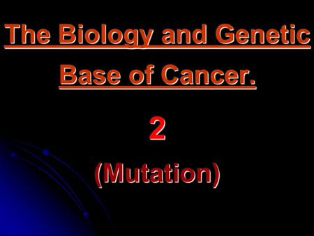The Biology and Genetic Base of Cancer. 2 (Mutation)