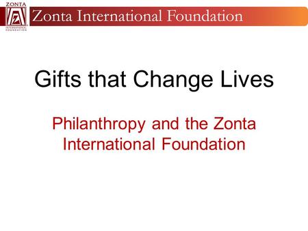 Gifts that Change Lives Philanthropy and the Zonta International Foundation.