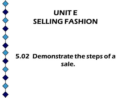 UNIT E SELLING FASHION 5.02 Demonstrate the steps of a sale.