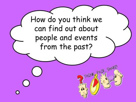 How do you think we can find out about people and events from the past?