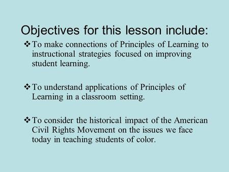 Objectives for this lesson include:  To make connections of Principles of Learning to instructional strategies focused on improving student learning.