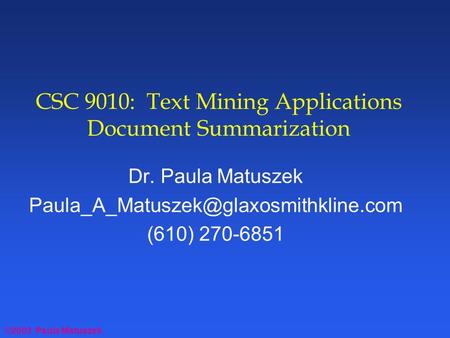 ©2003 Paula Matuszek CSC 9010: Text Mining Applications Document Summarization Dr. Paula Matuszek (610) 270-6851.