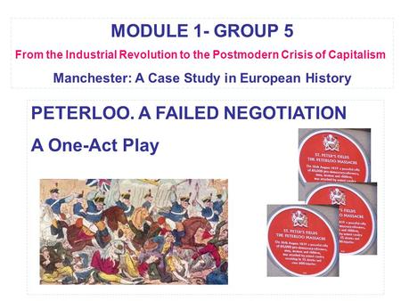 MODULE 1- GROUP 5 From the Industrial Revolution to the Postmodern Crisis of Capitalism Manchester: A Case Study in European History PETERLOO. A FAILED.