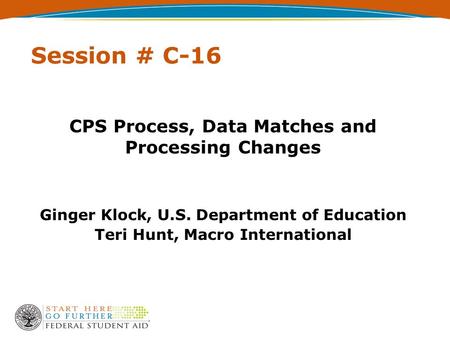 Session # C-16 CPS Process, Data Matches and Processing Changes Ginger Klock, U.S. Department of Education Teri Hunt, Macro International.