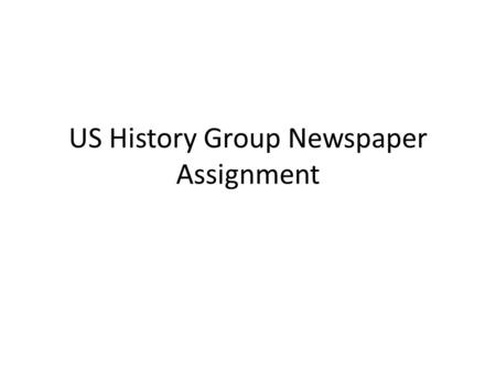 US History Group Newspaper Assignment. Newspaper Writing Assignment You will be working on a group newspaper assignment. Groups of 6-7. Six sections.