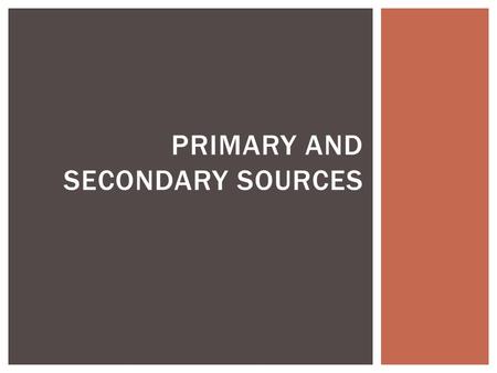 PRIMARY AND SECONDARY SOURCES.  These are actual accounts of events or the original documents  Diaries  Letters  Journals  Speeches  Interviews.