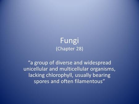 Fungi (Chapter 28) “a group of diverse and widespread unicellular and multicellular organisms, lacking chlorophyll, usually bearing spores and often filamentous”