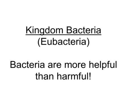 Kingdom Bacteria (Eubacteria) Bacteria are more helpful than harmful!