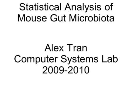 Statistical Analysis of Mouse Gut Microbiota Alex Tran Computer Systems Lab 2009-2010.